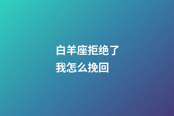 白羊座拒绝了我怎么挽回-第1张-星座运势-玄机派