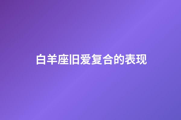 白羊座旧爱复合的表现-第1张-星座运势-玄机派