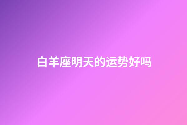 白羊座明天的运势好吗-第1张-星座运势-玄机派