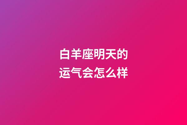 白羊座明天的运气会怎么样-第1张-星座运势-玄机派