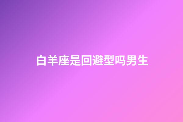 白羊座是回避型吗男生-第1张-星座运势-玄机派