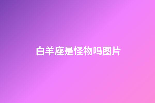 白羊座是怪物吗图片-第1张-星座运势-玄机派