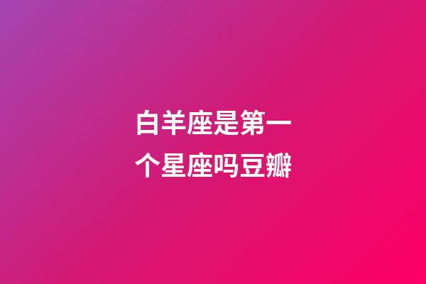 白羊座是第一个星座吗豆瓣-第1张-星座运势-玄机派