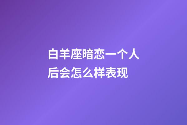 白羊座暗恋一个人后会怎么样表现-第1张-星座运势-玄机派