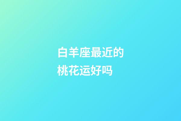 白羊座最近的桃花运好吗-第1张-星座运势-玄机派