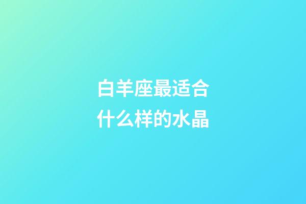 白羊座最适合什么样的水晶-第1张-星座运势-玄机派