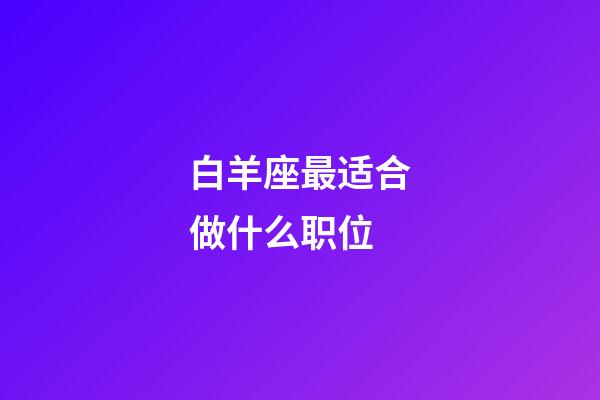 白羊座最适合做什么职位-第1张-星座运势-玄机派