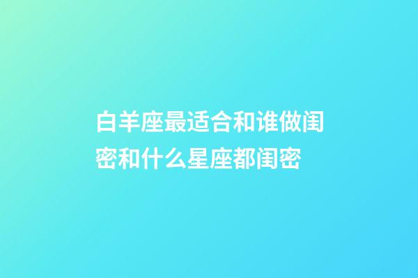 白羊座最适合和谁做闺密和什么星座都闺密-第1张-星座运势-玄机派