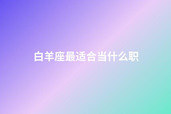 白羊座最适合当什么职-第1张-星座运势-玄机派