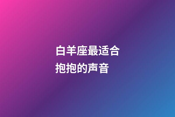 白羊座最适合抱抱的声音-第1张-星座运势-玄机派