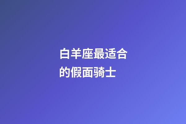 白羊座最适合的假面骑士-第1张-星座运势-玄机派