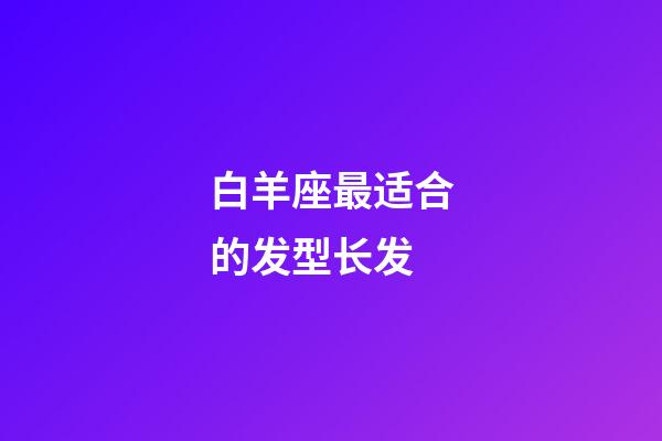 白羊座最适合的发型长发-第1张-星座运势-玄机派