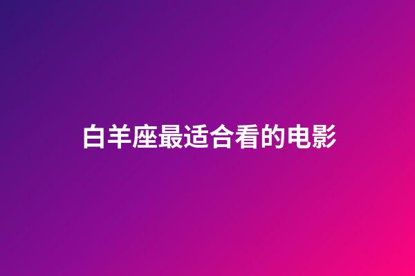 白羊座最适合看的电影-第1张-星座运势-玄机派