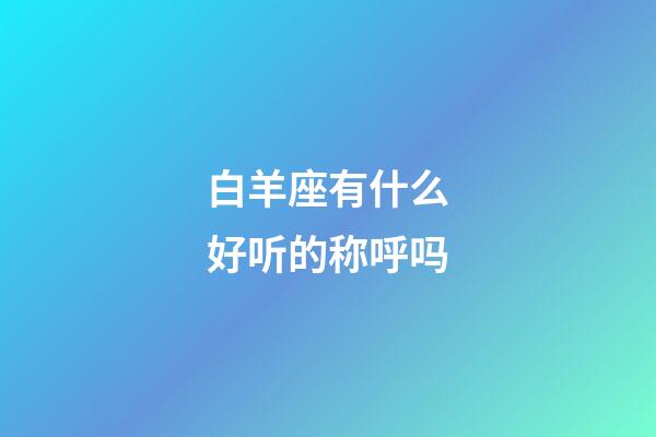 白羊座有什么好听的称呼吗-第1张-星座运势-玄机派