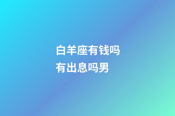 白羊座有钱吗有出息吗男-第1张-星座运势-玄机派