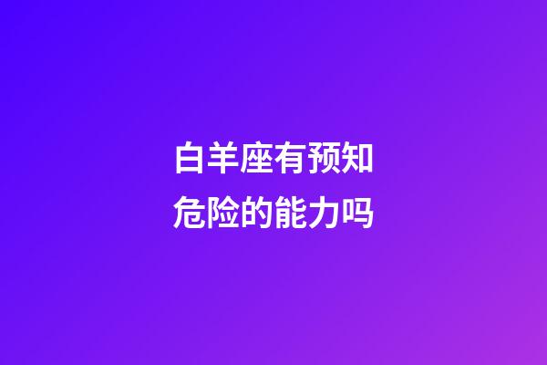 白羊座有预知危险的能力吗-第1张-星座运势-玄机派