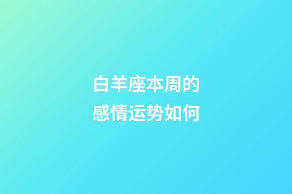 白羊座本周的感情运势如何-第1张-星座运势-玄机派