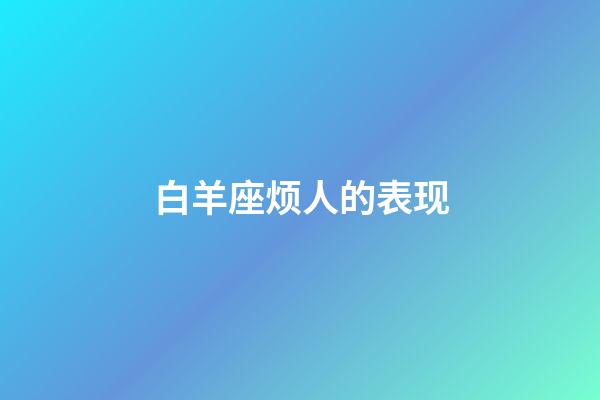 白羊座烦人的表现-第1张-星座运势-玄机派