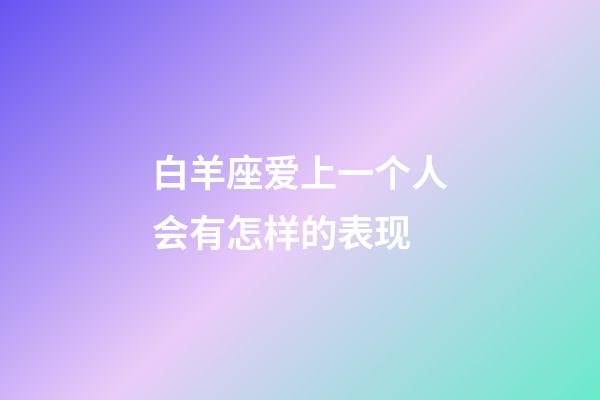 白羊座爱上一个人会有怎样的表现-第1张-星座运势-玄机派