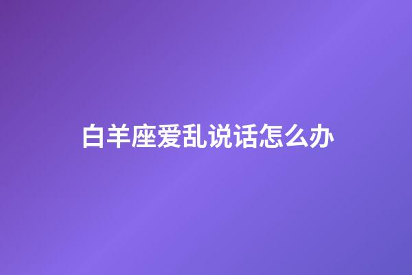 白羊座爱乱说话怎么办-第1张-星座运势-玄机派