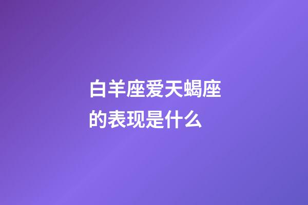 白羊座爱天蝎座的表现是什么-第1张-星座运势-玄机派