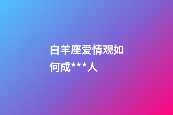 白羊座爱情观如何成***人-第1张-星座运势-玄机派