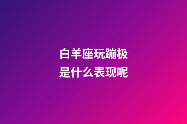 白羊座玩蹦极是什么表现呢
