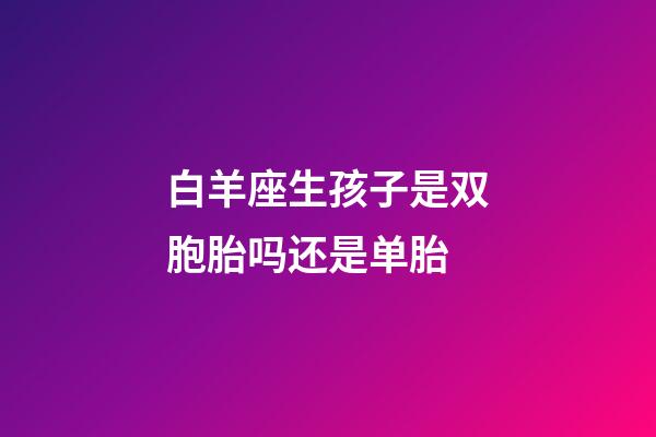 白羊座生孩子是双胞胎吗还是单胎-第1张-星座运势-玄机派