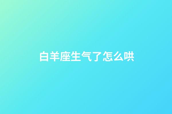 白羊座生气了怎么哄（白羊女生气要哄还是冷）-第1张-星座运势-玄机派