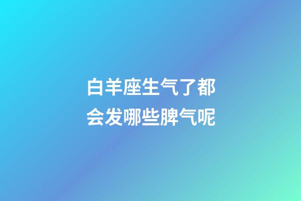 白羊座生气了都会发哪些脾气呢-第1张-星座运势-玄机派