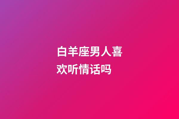 白羊座男人喜欢听情话吗-第1张-星座运势-玄机派