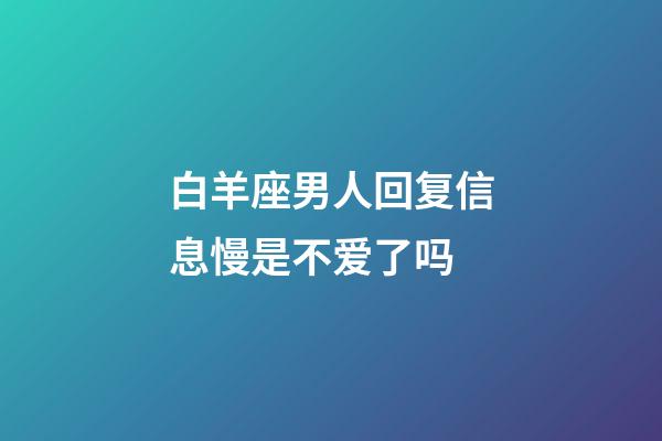 白羊座男人回复信息慢是不爱了吗-第1张-星座运势-玄机派