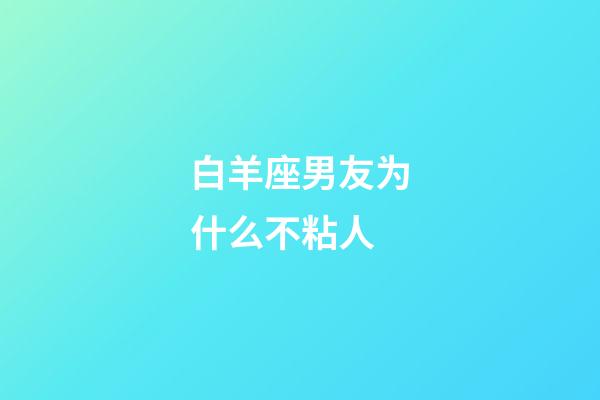 白羊座男友为什么不粘人-第1张-星座运势-玄机派