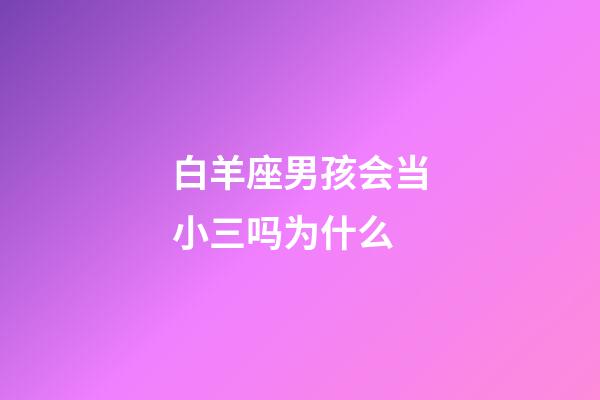 白羊座男孩会当小三吗为什么-第1张-星座运势-玄机派