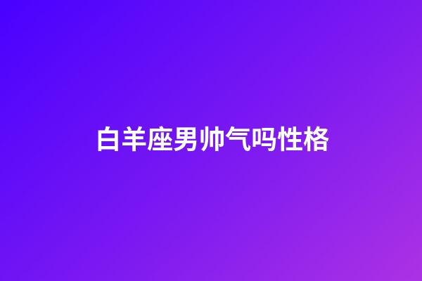 白羊座男帅气吗性格-第1张-星座运势-玄机派