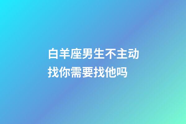 白羊座男生不主动找你需要找他吗-第1张-星座运势-玄机派