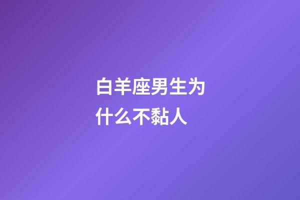 白羊座男生为什么不黏人-第1张-星座运势-玄机派