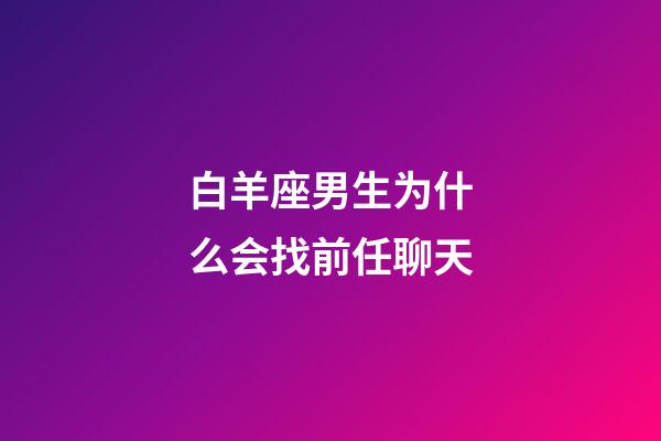 白羊座男生为什么会找前任聊天-第1张-星座运势-玄机派