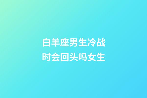 白羊座男生冷战时会回头吗女生-第1张-星座运势-玄机派