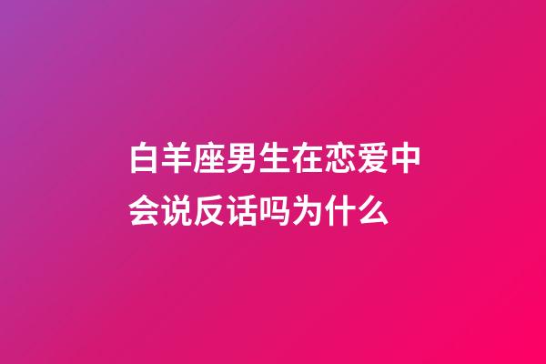 白羊座男生在恋爱中会说反话吗为什么-第1张-星座运势-玄机派