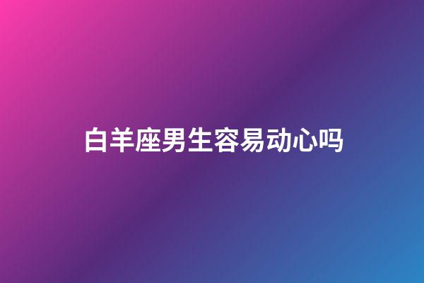 白羊座男生容易动心吗-第1张-星座运势-玄机派