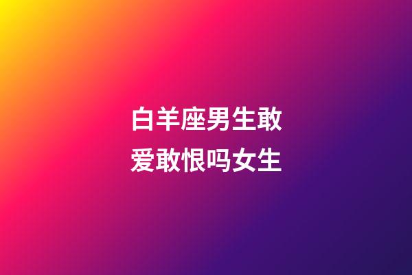 白羊座男生敢爱敢恨吗女生-第1张-星座运势-玄机派