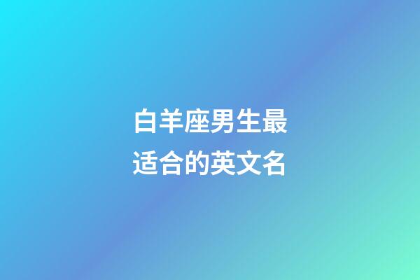 白羊座男生最适合的英文名-第1张-星座运势-玄机派