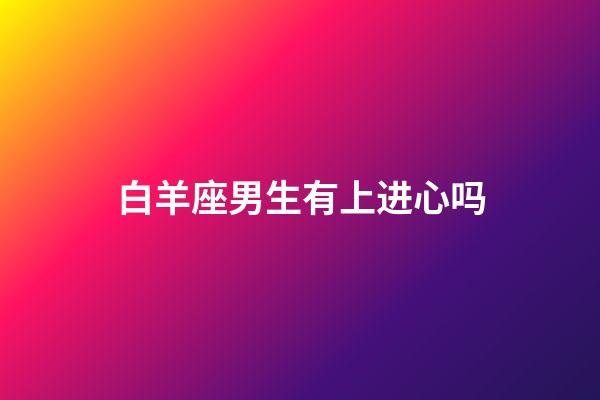 白羊座男生有上进心吗-第1张-星座运势-玄机派