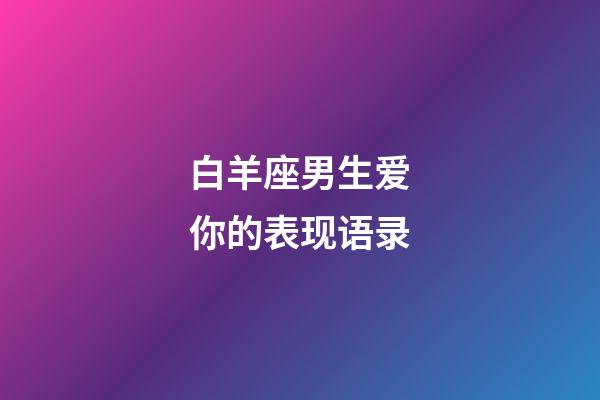 白羊座男生爱你的表现语录-第1张-星座运势-玄机派