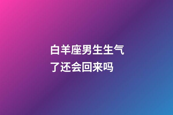 白羊座男生生气了还会回来吗-第1张-星座运势-玄机派