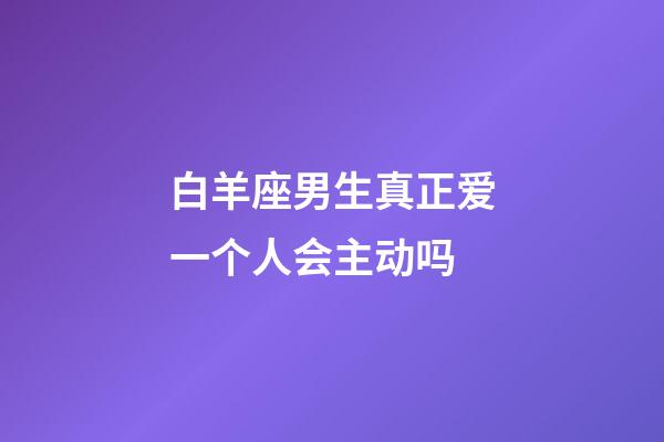 白羊座男生真正爱一个人会主动吗-第1张-星座运势-玄机派