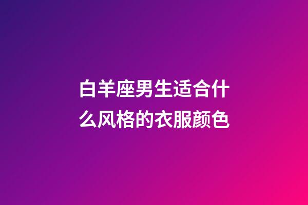 白羊座男生适合什么风格的衣服颜色-第1张-星座运势-玄机派