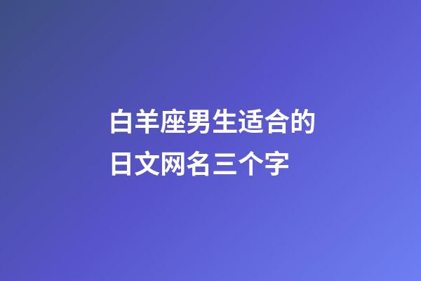 白羊座男生适合的日文网名三个字-第1张-星座运势-玄机派