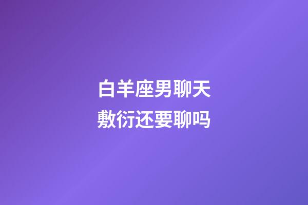 白羊座男聊天敷衍还要聊吗-第1张-星座运势-玄机派